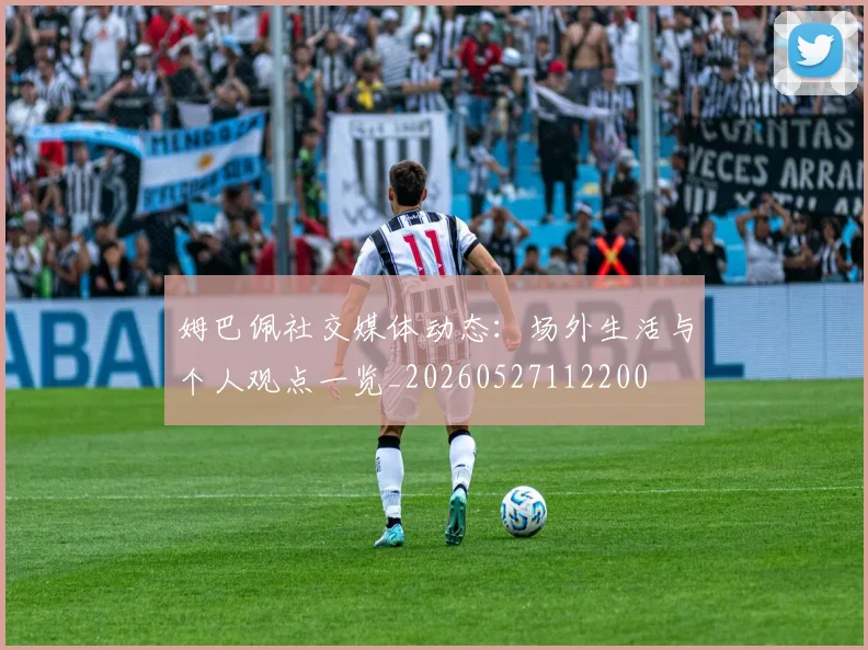姆巴佩社交媒体动态:场外生活与个人观点一览_20260527112200