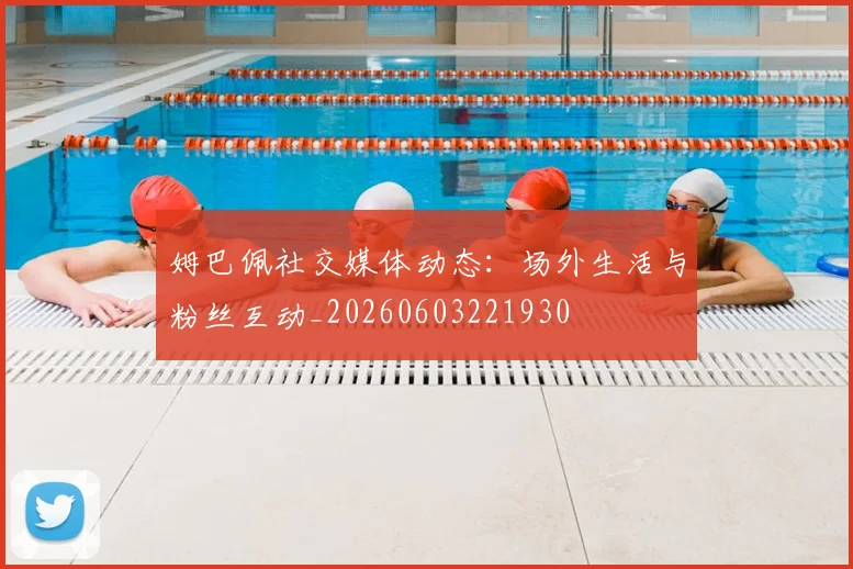 姆巴佩社交媒体动态:场外生活与粉丝互动_20260603221930